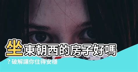 房子坐東朝西|坐東向西的房子好嗎？陽光普照，財富難道也會跟著來？